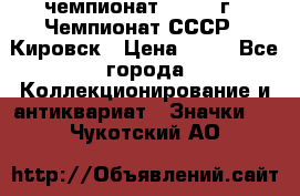 11.1) чемпионат : 1973 г - Чемпионат СССР - Кировск › Цена ­ 99 - Все города Коллекционирование и антиквариат » Значки   . Чукотский АО